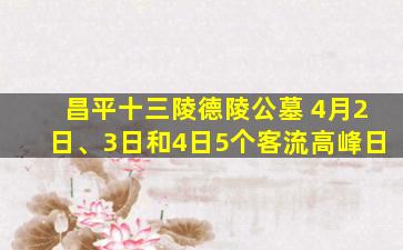 昌平十三陵德陵公墓 4月2日、3日和4日5个客流高峰日